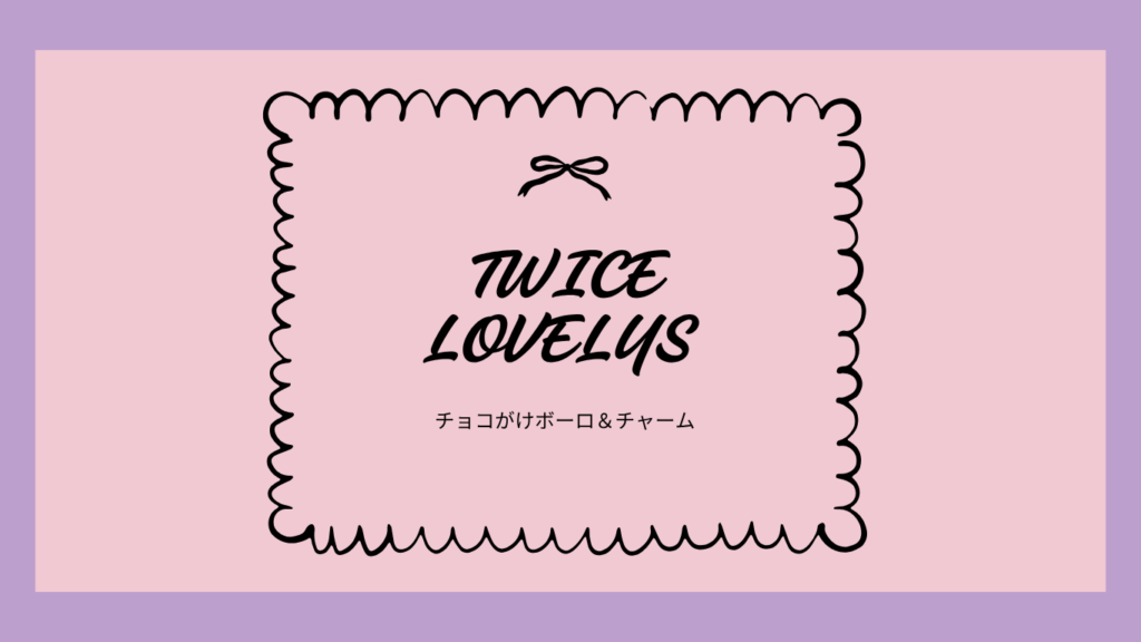 TWICE LOVELYS ラブリー　チョコボーロ＆チャーム