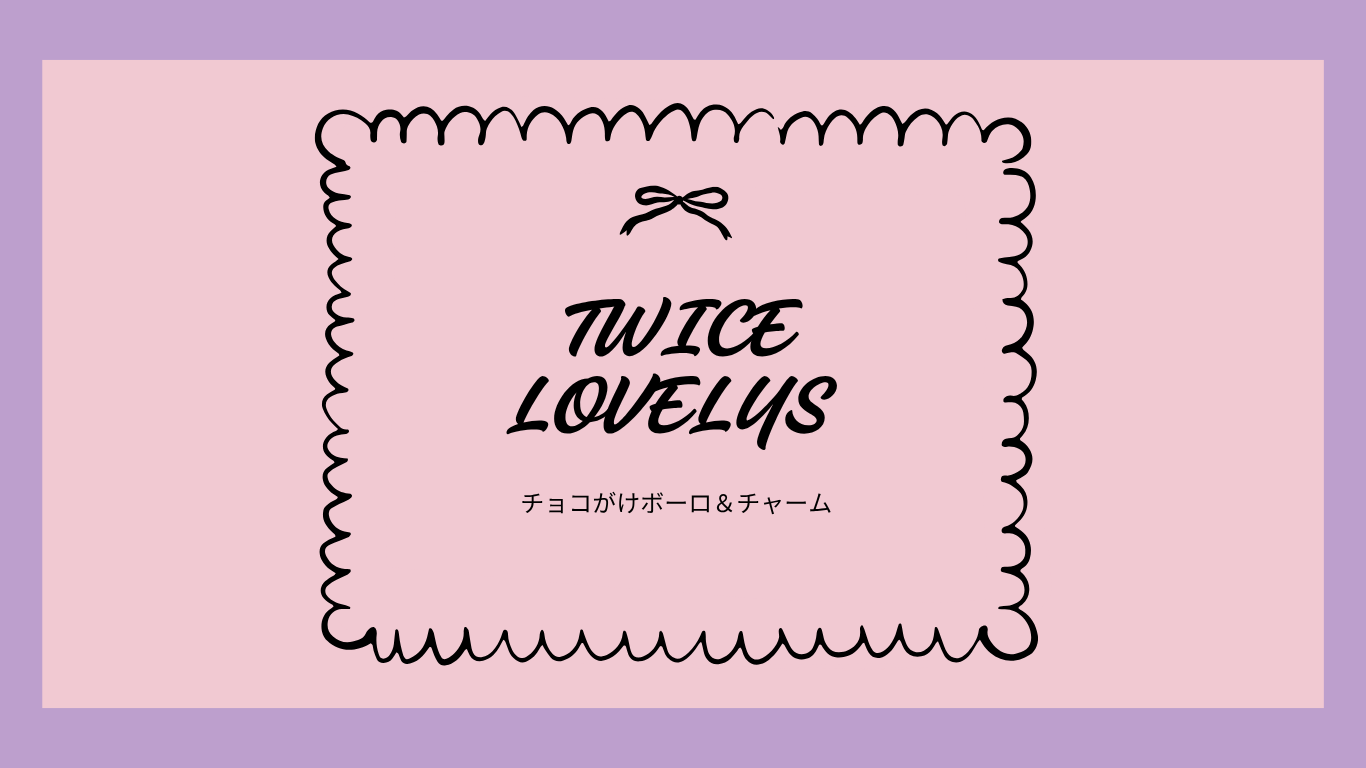 TWICE LOVELYS ラブリー　チョコボーロ＆チャーム